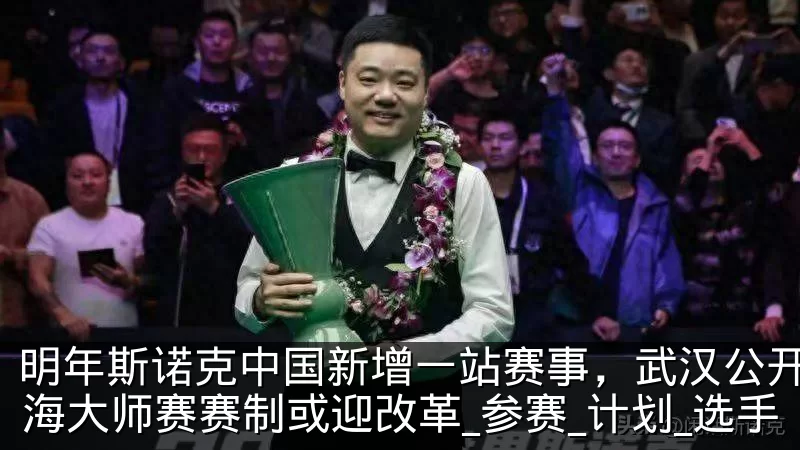 明年斯诺克中国新增一站赛事，武汉公开赛上海大师赛赛制或迎改革_参赛_计划_选手