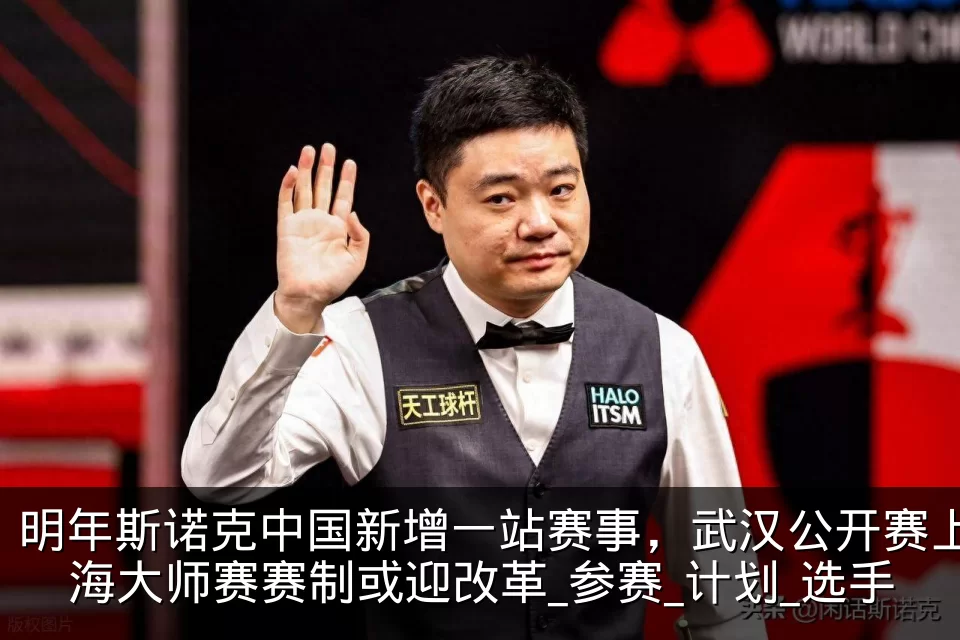 明年斯诺克中国新增一站赛事，武汉公开赛上海大师赛赛制或迎改革_参赛_计划_选手